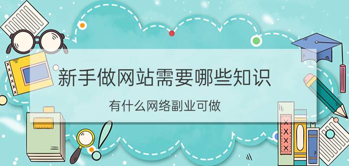 新手做网站需要哪些知识 有什么网络副业可做？